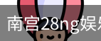 南宫28ng娱乐最新官网